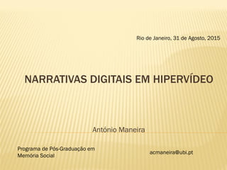 NARRATIVAS DIGITAIS EM HIPERVÍDEO
António Maneira
Rio de Janeiro, 31 de Agosto, 2015
Programa de Pós-Graduação em
Memória Social
acmaneira@ubi.pt
 