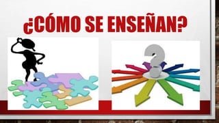 ¿CÓMO SE ENSEÑAN? 
 