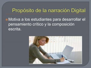 Propósito de la narración DigitalMotiva a los estudiantes para desarrollar el pensamiento crítico y la composición escrita.