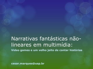 Narrativas fantásticas não-
lineares em multimídia:
Video games e um velho jeito de contar histórias




cesar.marques@usp.br
 