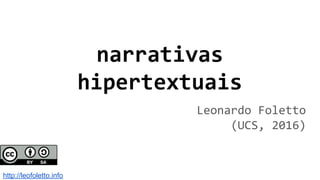 narrativas
hipertextuais
Leonardo Foletto
(UCS, 2016)
http://leofoletto.info
 