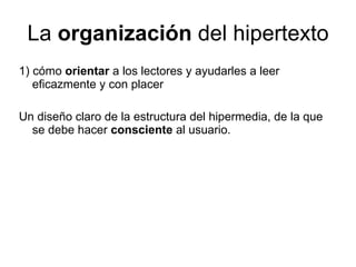 La  organización  del hipertexto 1) cómo  orientar  a los lectores y ayudarles a leer eficazmente y con placer Un diseño claro de la estructura del hipermedia, de la que se debe hacer  consciente  al usuario. 