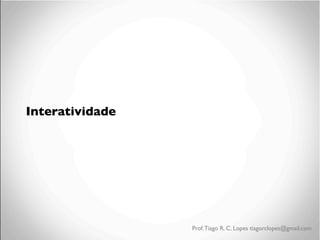 Interatividade

Prof. Tiago R. C. Lopes tiagorclopes@gmail.com

 