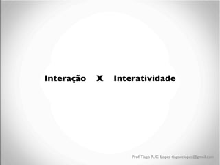 Interação

X

Interatividade
	


	

	

	


	


	


	


	

Prof. Tiago R. C. Lopes tiagorclopes@gmail.com

 