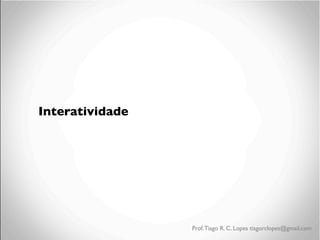 Interatividade

Prof. Tiago R. C. Lopes tiagorclopes@gmail.com

 