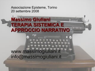Associazione Episteme, Torino
20 settembre 2008

Massimo Giuliani
TERAPIA SISTEMICA E
APPROCCIO NARRATIVO



www.massimogiuliani.it
info@massimogiuliani.it
 