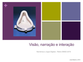 +
Visão, narração e interação
Narrativas e Jogos Digitais - Retiro DMAD 2019
José Bidarra, 2019
 
