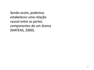 Sendo assim, podemos
estabelecer uma relação
causal entre as partes
componentes de um drama
(MATEAS, 2000).




                          28
 