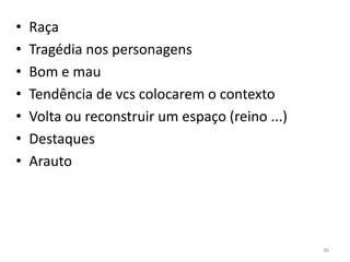 •   Raça
•   Tragédia nos personagens
•   Bom e mau
•   Tendência de vcs colocarem o contexto
•   Volta ou reconstruir um espaço (reino ...)
•   Destaques
•   Arauto




                                                 36
 