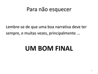 Para não esquecer

Lembre-se de que uma boa narrativa deve ter
sempre, e muitas vezes, principalmente ...


          UM BOM FINAL

                                              9
 