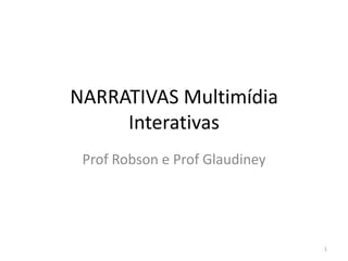NARRATIVAS Multimídia
     Interativas
 Prof Robson e Prof Glaudiney




                                1
 