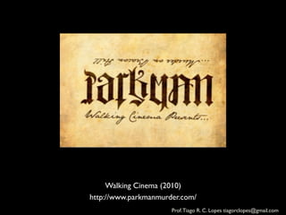 Walking Cinema (2010)	

http://www.parkmanmurder.com/	

                        Prof. Tiago R. C. Lopes tiagorclopes@gmail.com	
  
 