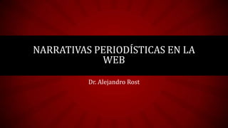 NARRATIVAS PERIODÍSTICAS EN LA
WEB
Dr. Alejandro Rost

 