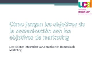 Dos visiones integradas: La Comunicación Integrada de
Marketing.
 