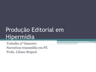Produção Editorial em
Hipermídia
Trabalho 2º bimestre
Narrativas transmídia em PE
Profa. Liliane Brignol
 
