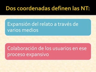 Expansión del relato a través de
varios medios
Colaboración de los usuarios en ese
proceso expansivo
 