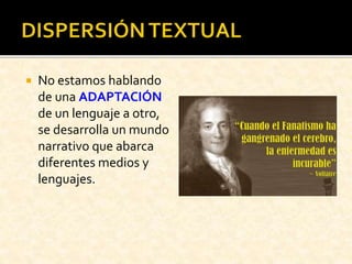  No estamos hablando
de una ADAPTACIÓN
de un lenguaje a otro,
se desarrolla un mundo
narrativo que abarca
diferentes medios y
lenguajes.
 