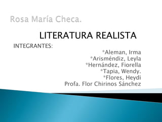 LITERATURA REALISTA
INTEGRANTES:
                              *Aleman, Irma
                         *Arisméndiz, Leyla
                       *Hernández, Fiorella
                             *Tapia, Wendy.
                              *Flores, Heydi
               Profa. Flor Chirinos Sánchez
 