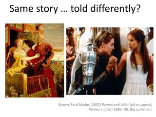 Same story … told differently?Brown, Ford Madox (1870) Romeo and Juliet [oil on canvas]Romeo + Juliet (1996) Dir. BazLuhrmann