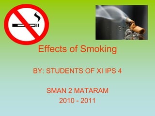 Effects of Smoking BY: STUDENTS OF XI IPS 4 SMAN 2 MATARAM 2010 - 2011 