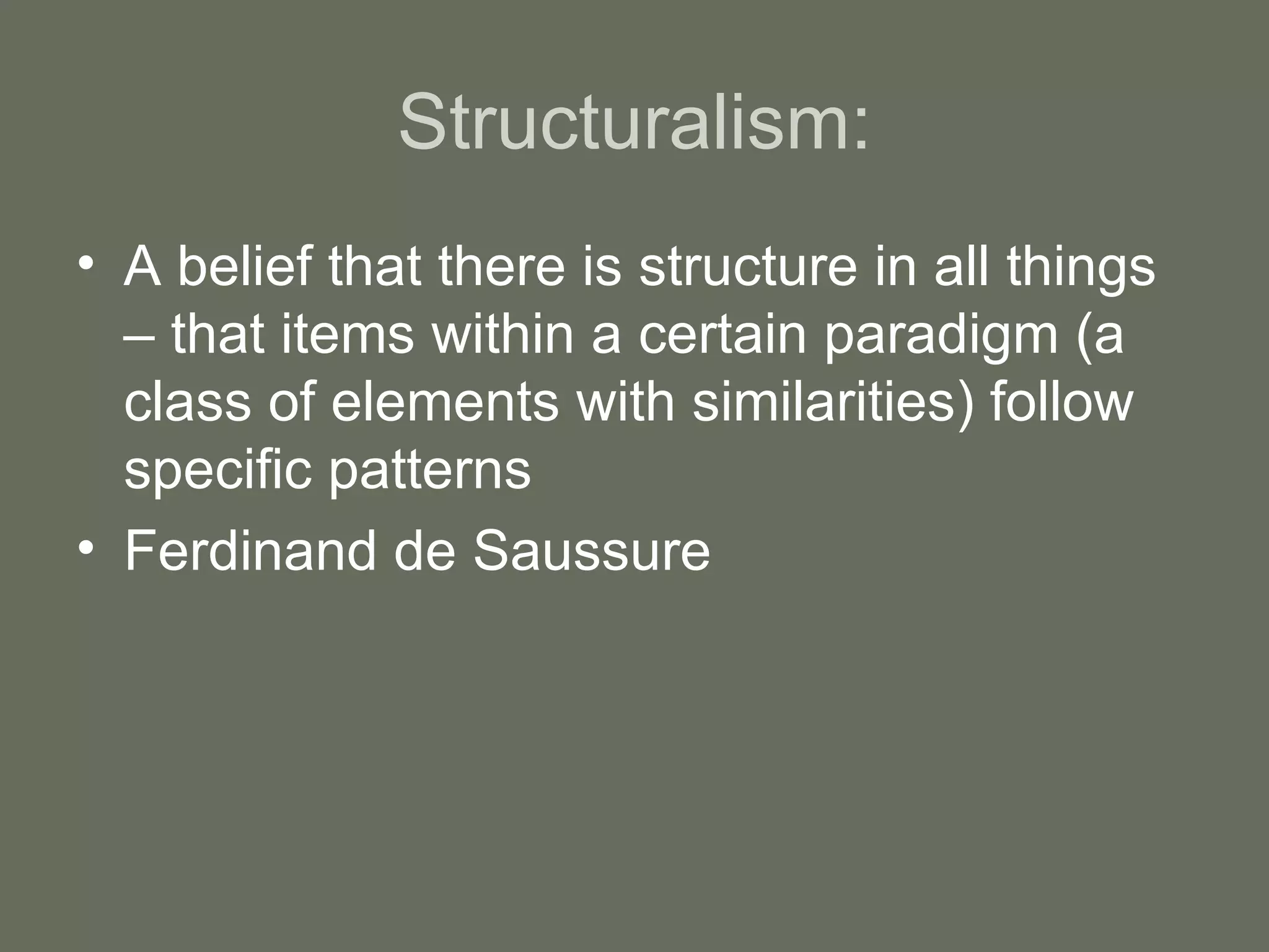 Structuralism: A belief that there is structure in all things – that items within a certain paradigm (a class of elements with similarities) follow specific patterns Ferdinand de Saussure  