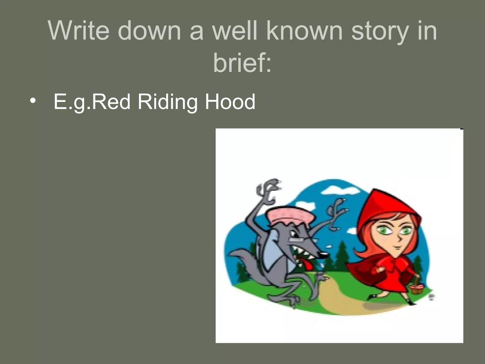Write down a well known story in brief: E.g.Red Riding Hood 