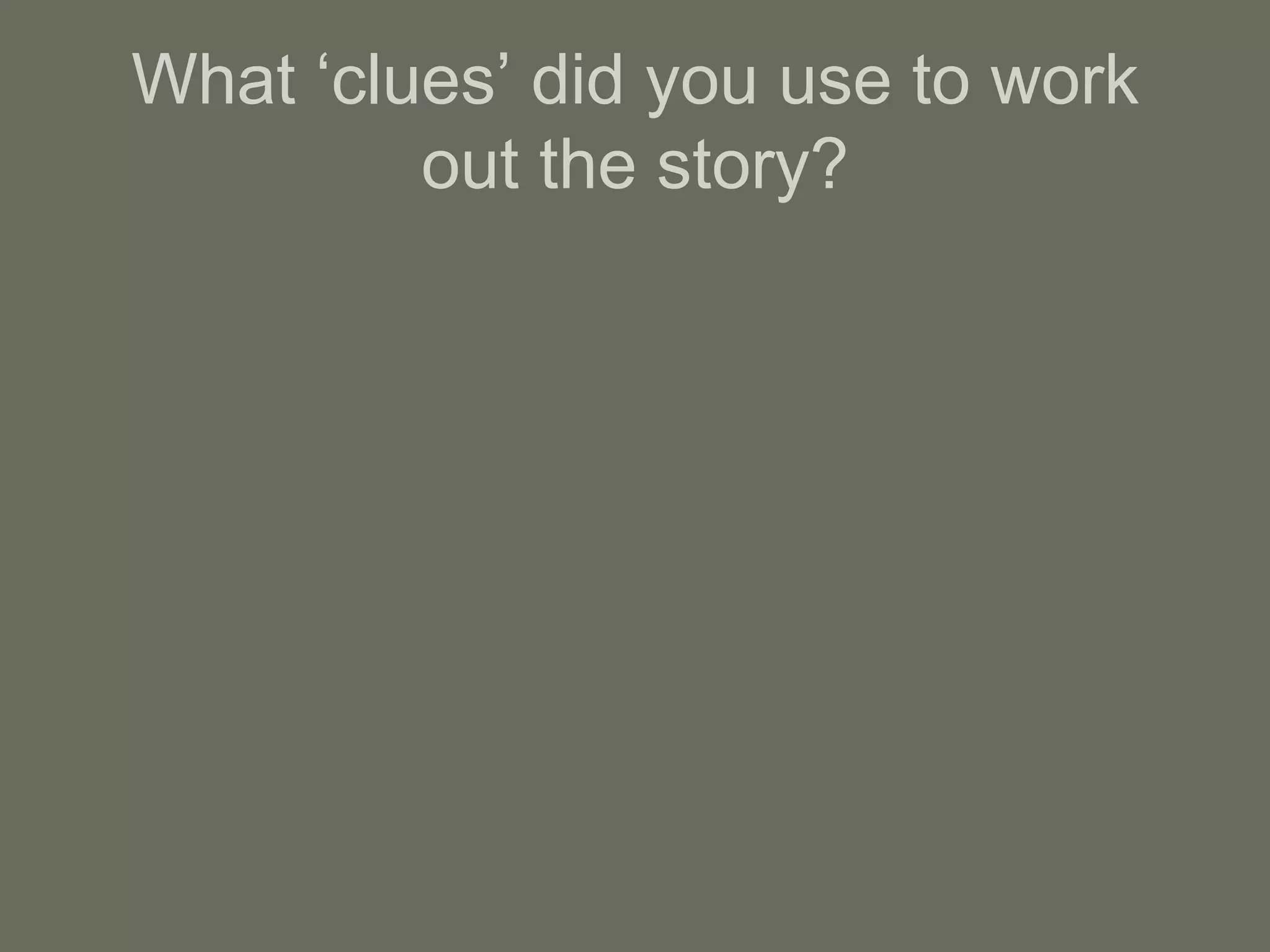 What ‘clues’ did you use to work out the story? 