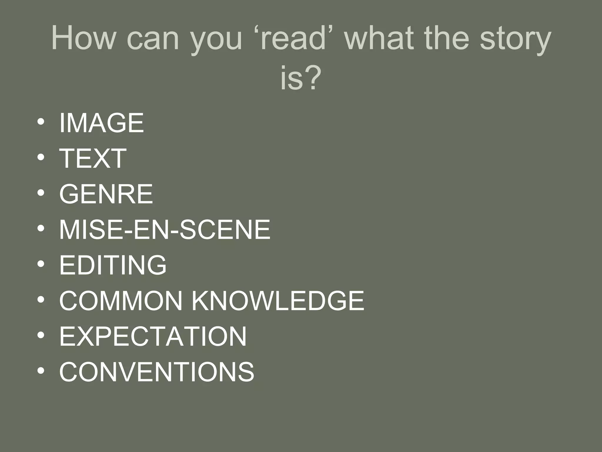 How can you ‘read’ what the story is? IMAGE TEXT GENRE MISE-EN-SCENE EDITING COMMON KNOWLEDGE EXPECTATION CONVENTIONS 