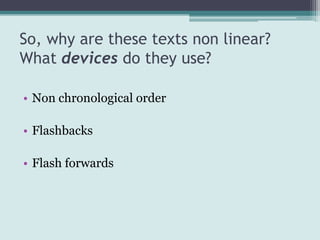 So, why are these texts non linear?
What devices do they use?

• Non chronological order

• Flashbacks

• Flash forwards
 