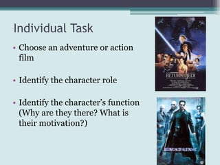 Individual Task
• Choose an adventure or action
  film

• Identify the character role

• Identify the character’s function
  (Why are they there? What is
  their motivation?)
 
