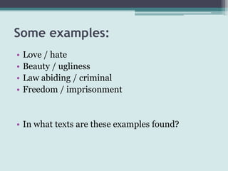 Some examples:
•   Love / hate
•   Beauty / ugliness
•   Law abiding / criminal
•   Freedom / imprisonment


• In what texts are these examples found?
 