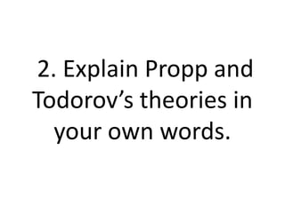 2. Explain Propp and
Todorov’s theories in
  your own words.
 