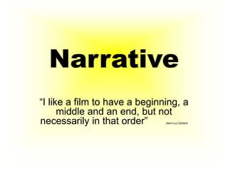 Narrative
“I like a film to have a beginning, a
middle and an end, but not
necessarily in that order”
Jean-Luc Godard

 