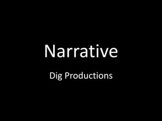 Narrative
Dig Productions
 