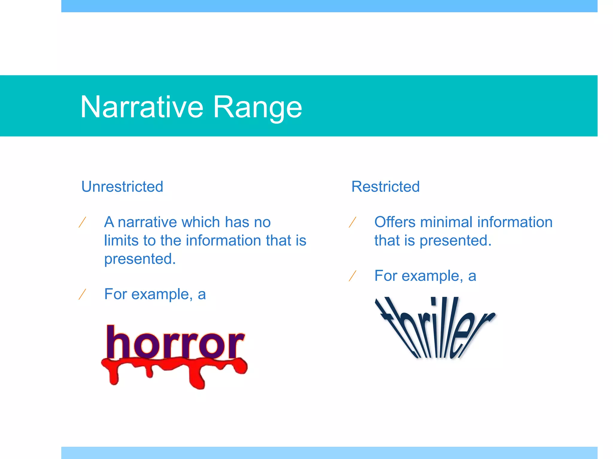 Narrative Range 
Unrestricted 
 A narrative which has no 
limits to the information that is 
presented. 
 For example, a 
Restricted 
 Offers minimal information 
that is presented. 
 For example, a 
 