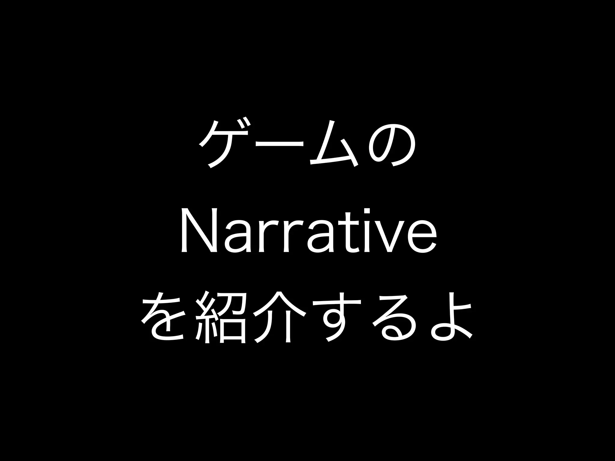 ゲームの
Narrative
を紹介するよ
 