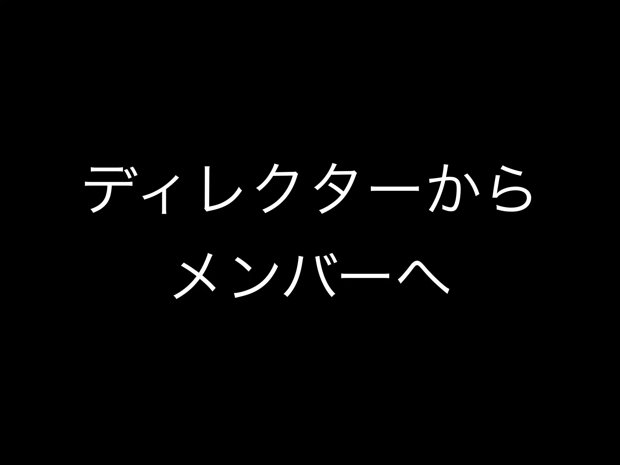 ディレクターから
メンバーへ
 