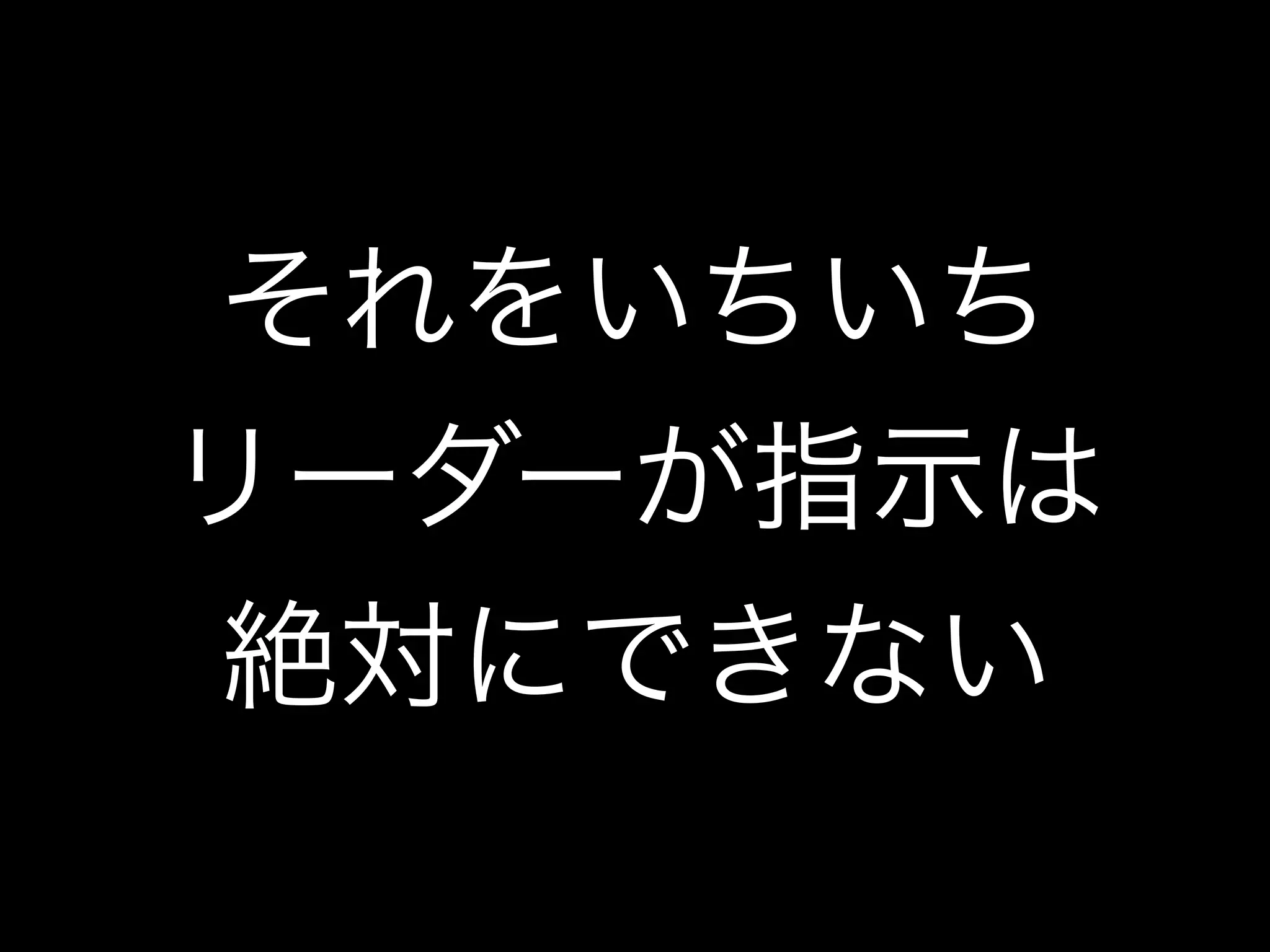 それをいちいち
リーダーが指示は
絶対にできない
 