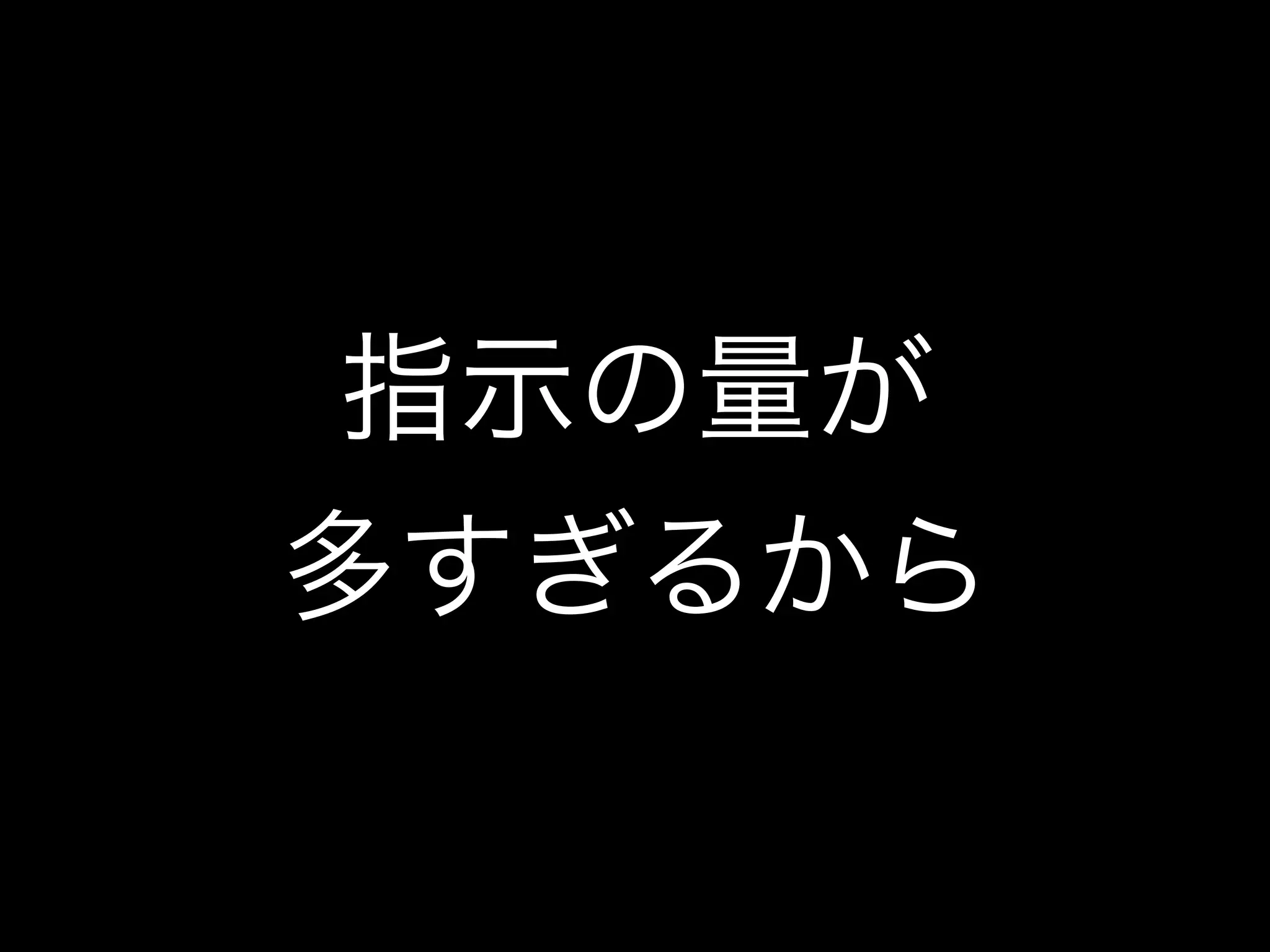 指示の量が
多すぎるから
 