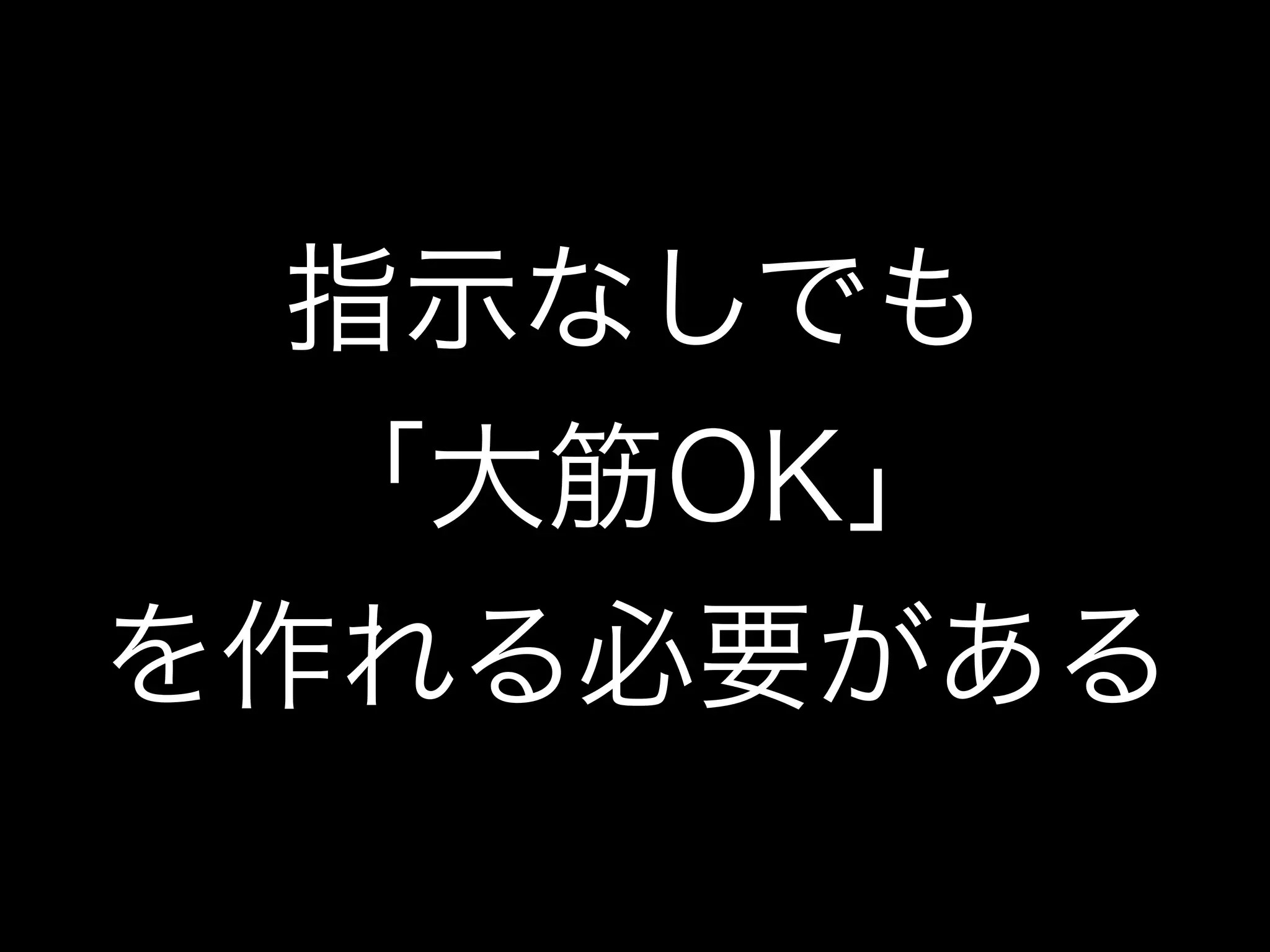 指示なしでも
「大筋OK」
を作れる必要がある
 