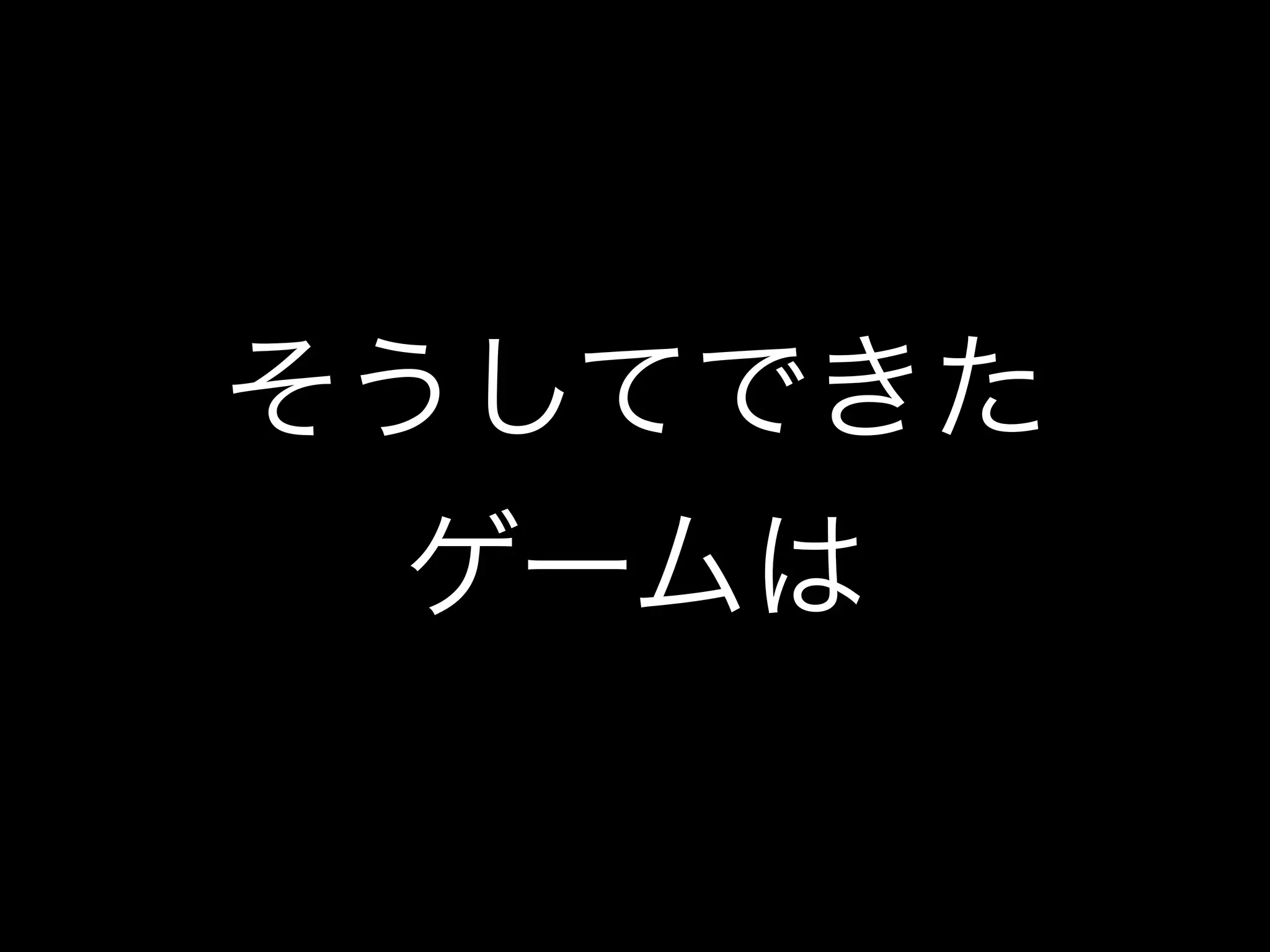 そうしてできた
ゲームは
 