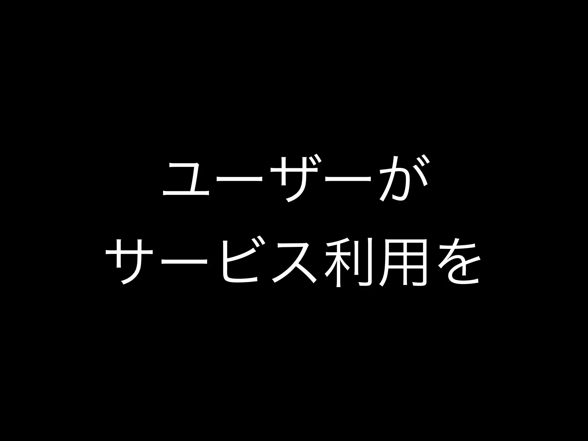ユーザーが
サービス利用を
 