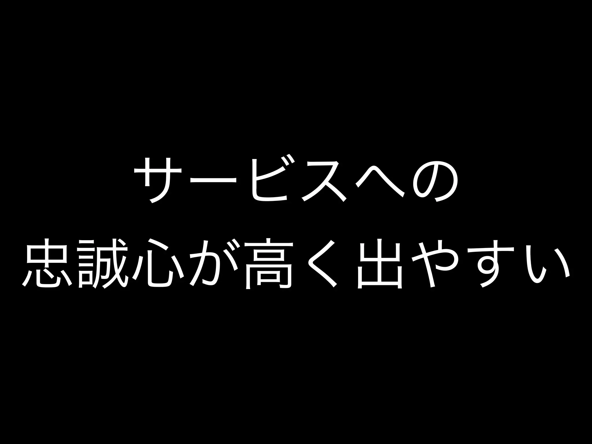 サービスへの
忠誠心が高く出やすい
 
