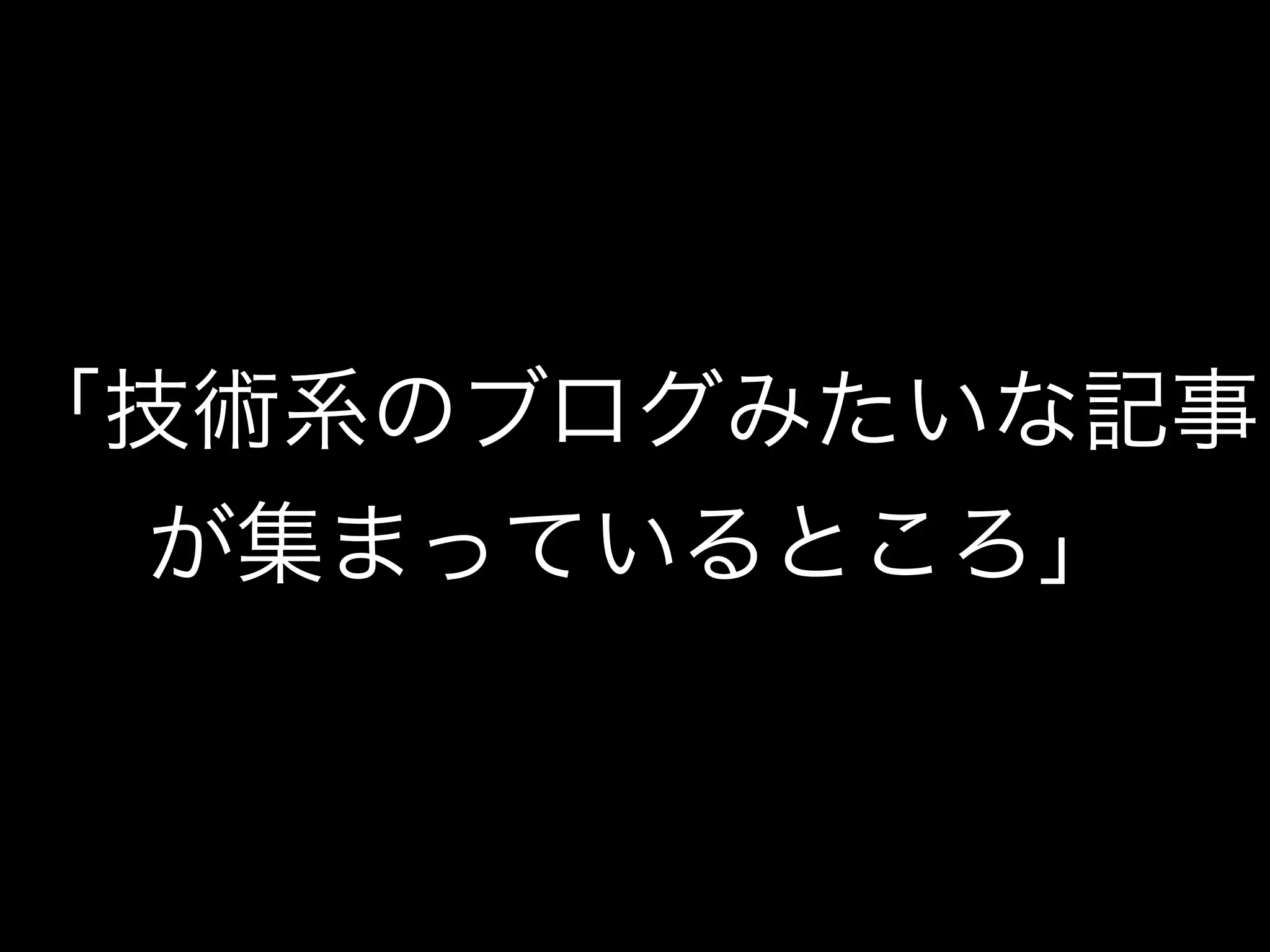 「技術系のブログみたいな記事
が集まっているところ」
 