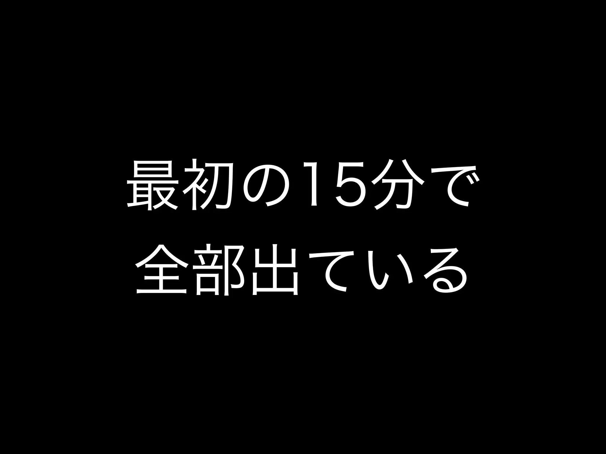 最初の15分で
全部出ている
 