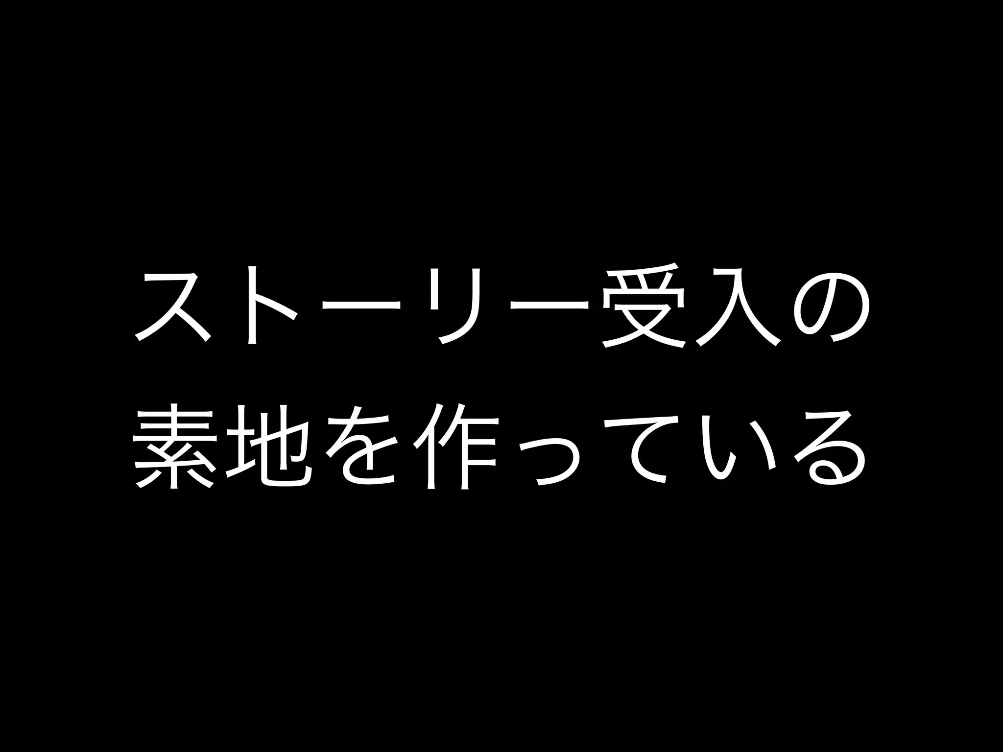 ストーリー受入の
素地を作っている
 