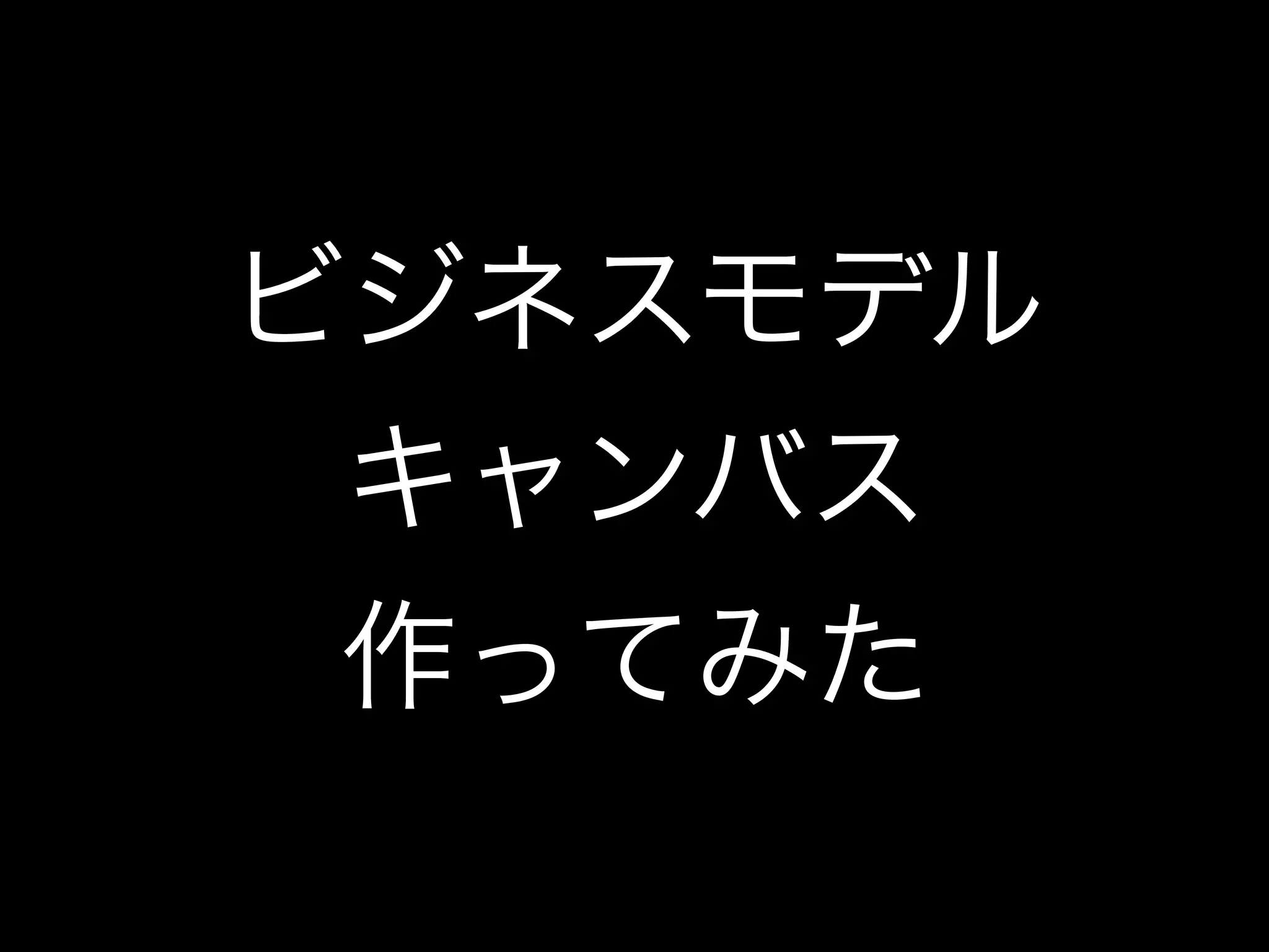 ビジネスモデル
キャンバス
作ってみた
 