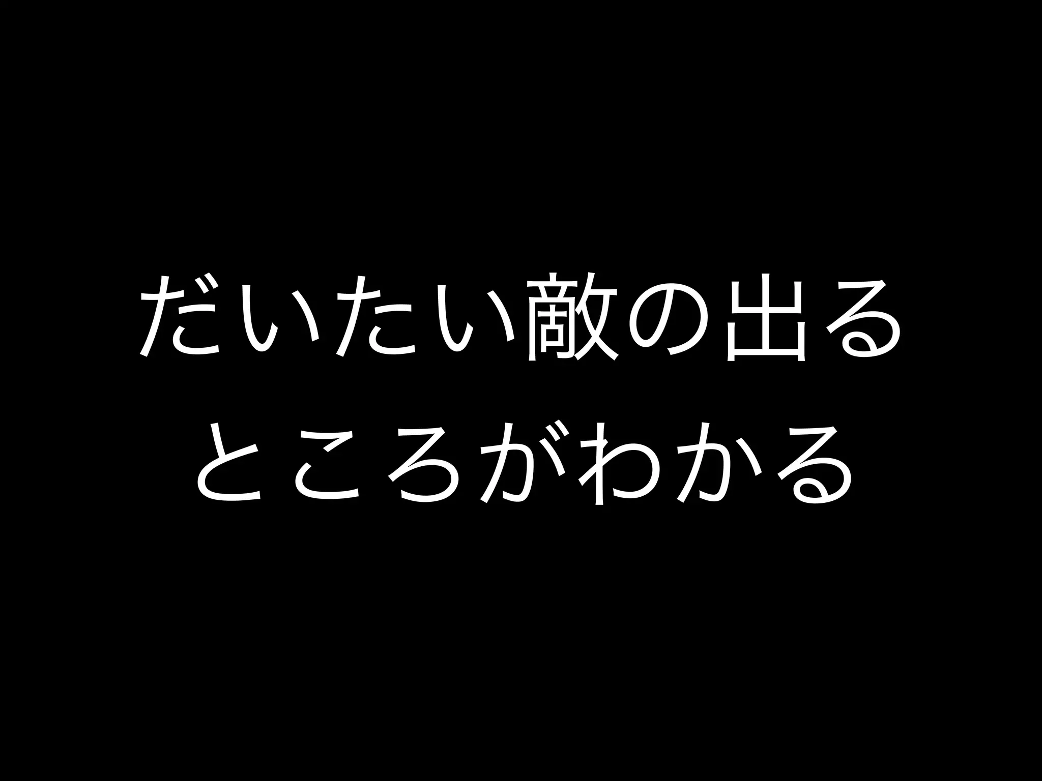 だいたい敵の出る
ところがわかる
 
