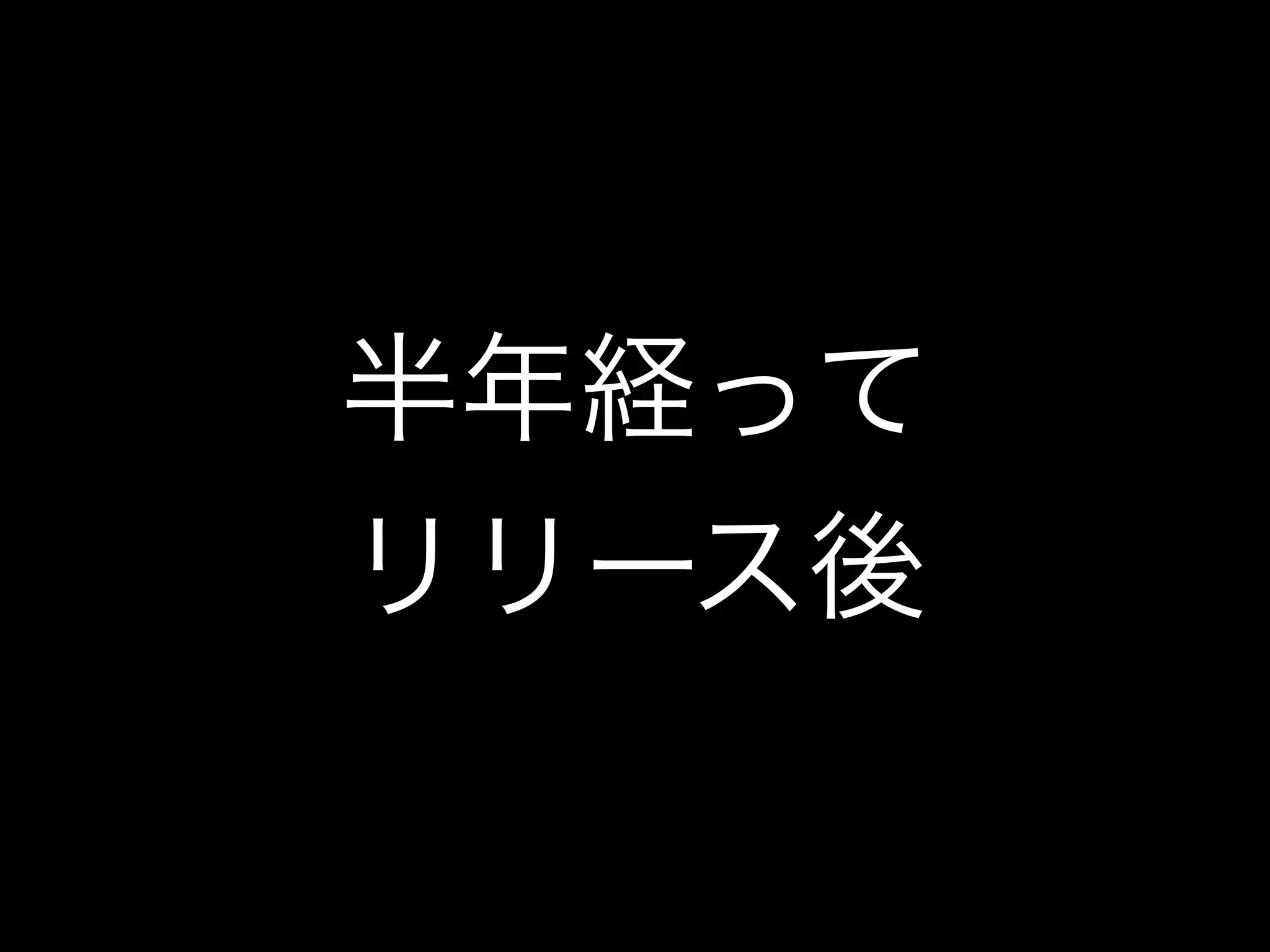 半年経って
リリース後
 