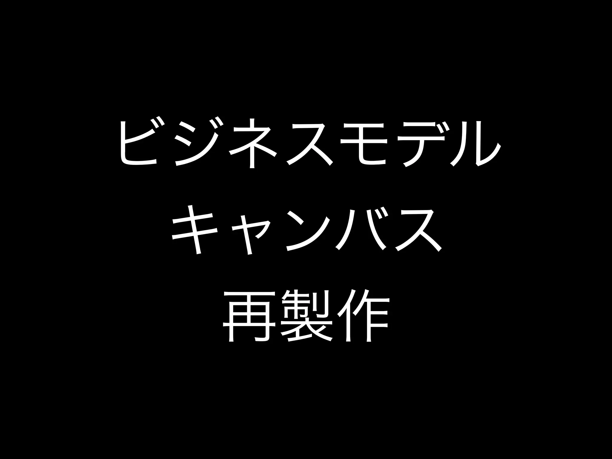 ビジネスモデル
キャンバス
再製作
 